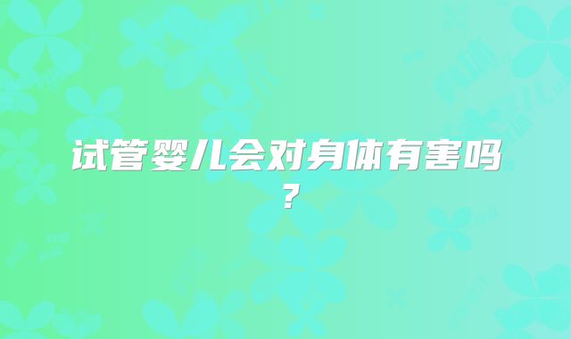 试管婴儿会对身体有害吗？