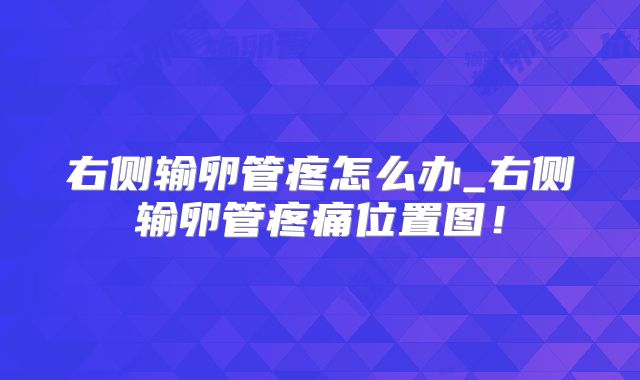 右侧输卵管疼怎么办_右侧输卵管疼痛位置图！