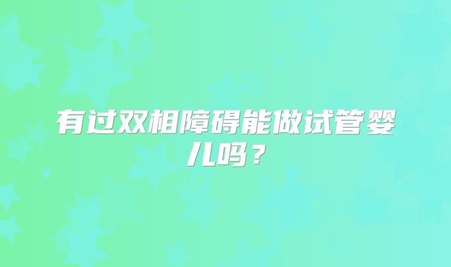 有过双相障碍能做试管婴儿吗？