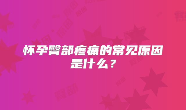 怀孕臀部疼痛的常见原因是什么？