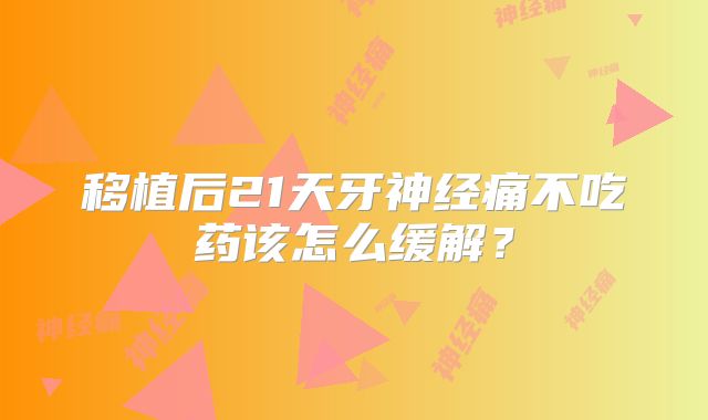 移植后21天牙神经痛不吃药该怎么缓解？