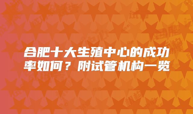合肥十大生殖中心的成功率如何？附试管机构一览