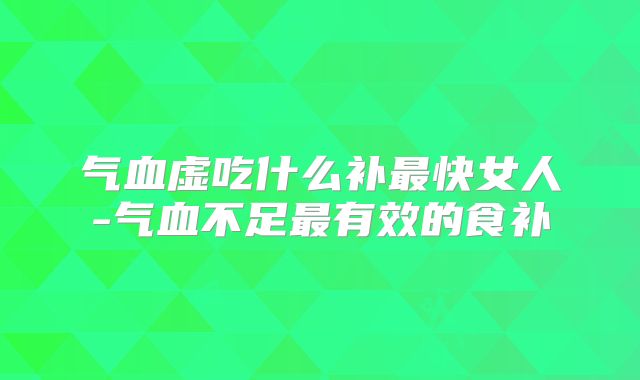 气血虚吃什么补最快女人-气血不足最有效的食补