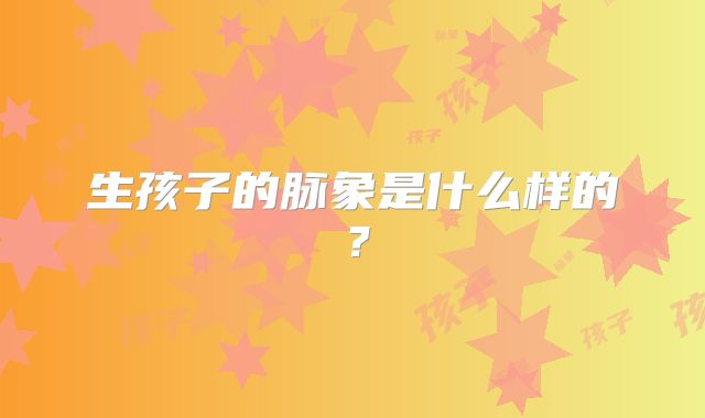 生孩子的脉象是什么样的？