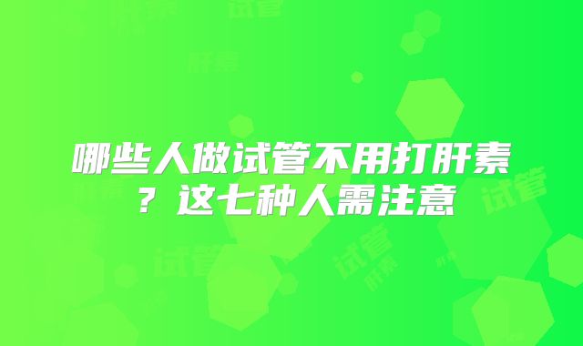 哪些人做试管不用打肝素?这七种人需注意