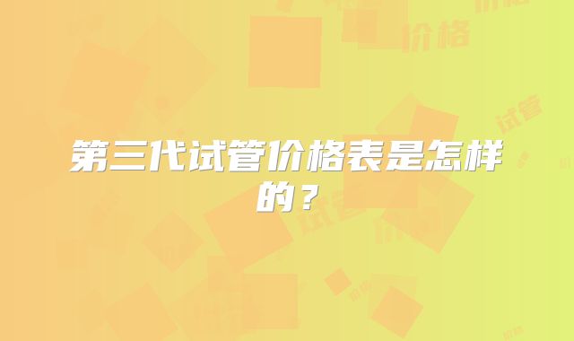 第三代试管价格表是怎样的？