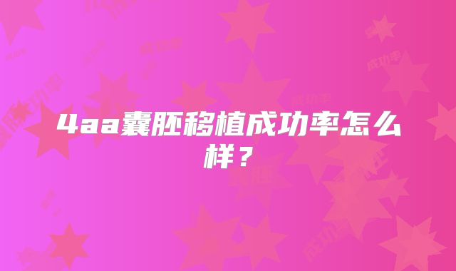 4aa囊胚移植成功率怎么样？