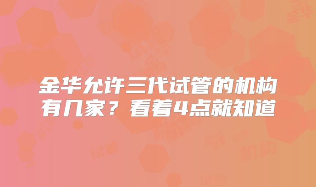 金华允许三代试管的机构有几家？看着4点就知道