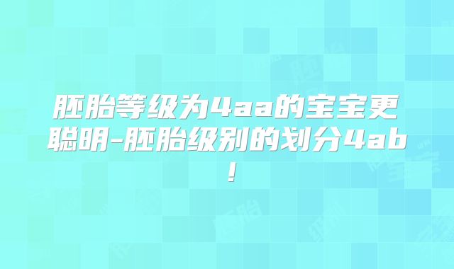 胚胎等级为4aa的宝宝更聪明-胚胎级别的划分4ab！