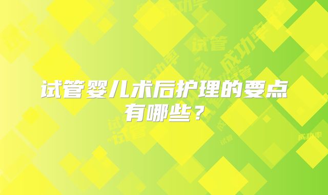 试管婴儿术后护理的要点有哪些？