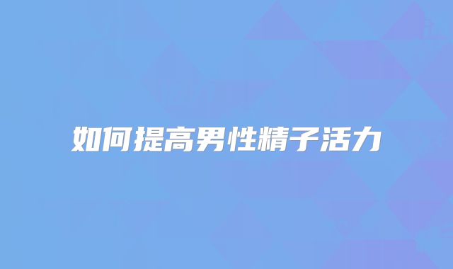 如何提高男性精子活力
