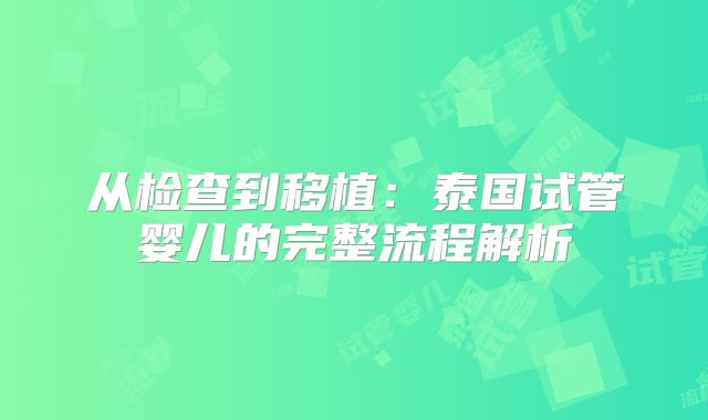 从检查到移植：泰国试管婴儿的完整流程解析