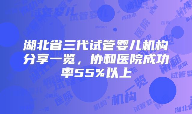湖北省三代试管婴儿机构分享一览，协和医院成功率55%以上