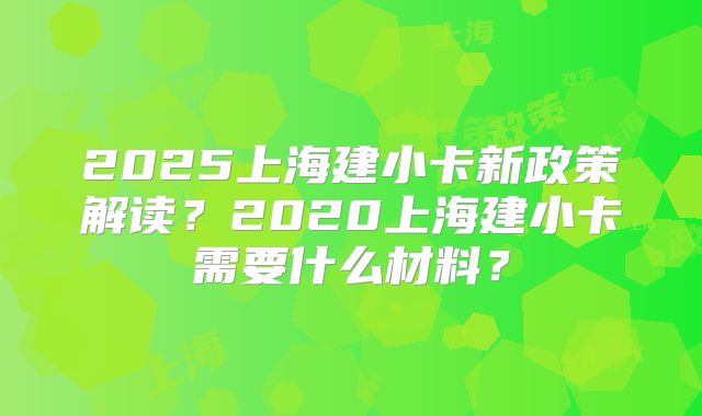 2025上海建小卡新政策解读?2020上海建小卡需要什么材料?