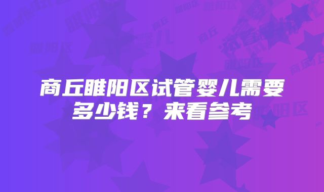 商丘睢阳区试管婴儿需要多少钱？来看参考