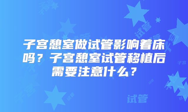 子宫憩室做试管影响着床吗？子宫憩室试管移植后需要注意什么？