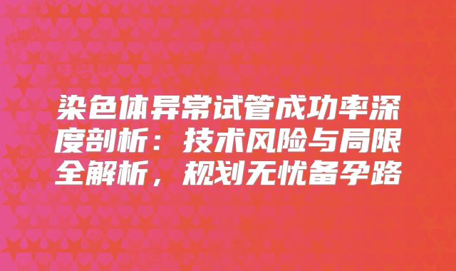 染色体异常试管成功率深度剖析：技术风险与局限全解析，规划无忧备孕路