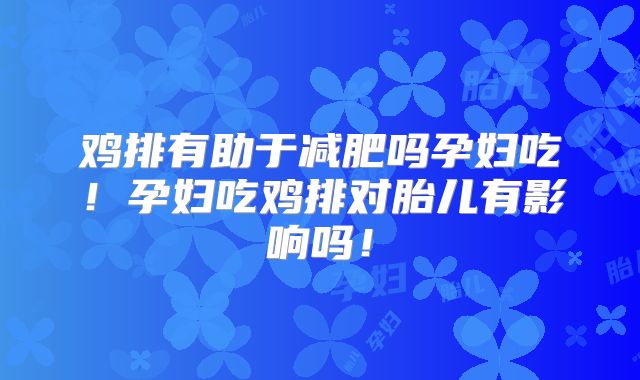 鸡排有助于减肥吗孕妇吃!孕妇吃鸡排对胎儿有影响吗!