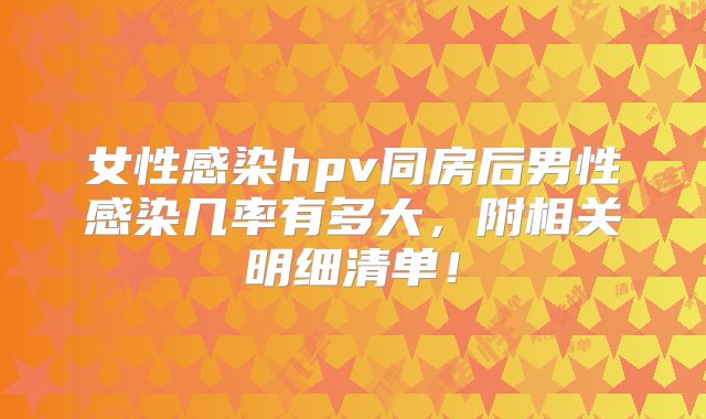 女性感染hpv同房后男性感染几率有多大，附相关明细清单！