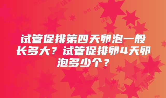 试管促排第四天卵泡一般长多大?试管促排卵4天卵泡多少个?