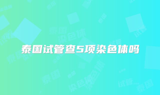 泰国试管查5项染色体吗
