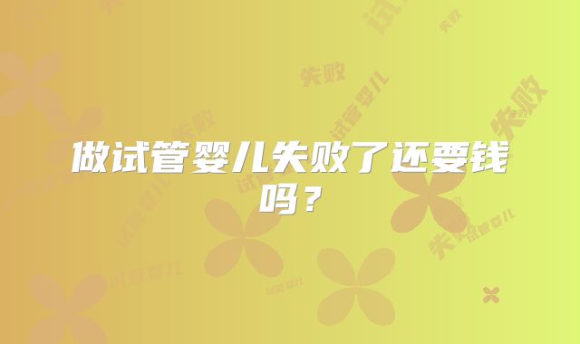 做试管婴儿失败了还要钱吗？