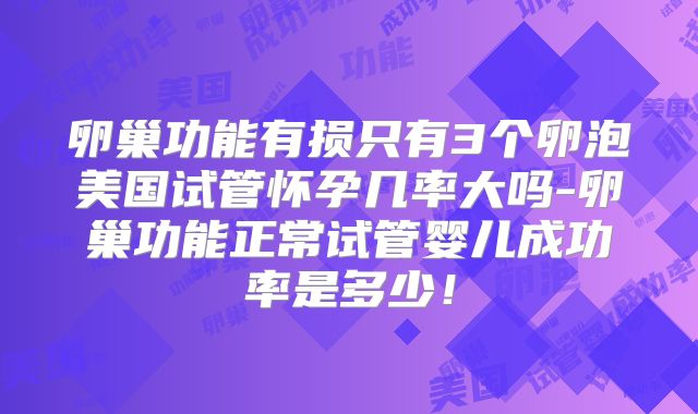 卵巢功能有损只有3个卵泡美国试管怀孕几率大吗-卵巢功能正常试管婴儿成功率是多少!