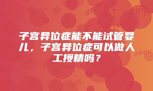 子宫异位症能不能试管婴儿，子宫异位症可以做人工授精吗？