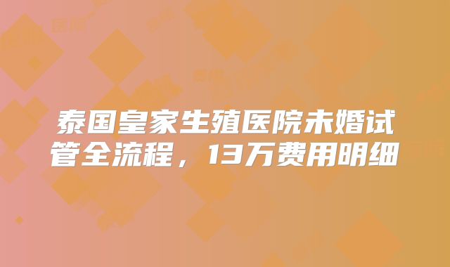 泰国皇家生殖医院未婚试管全流程，13万费用明细