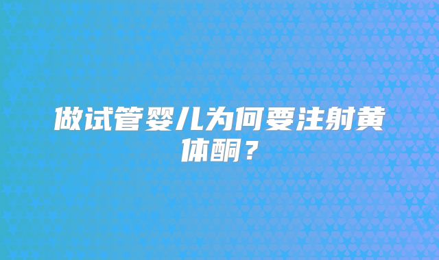 做试管婴儿为何要注射黄体酮?