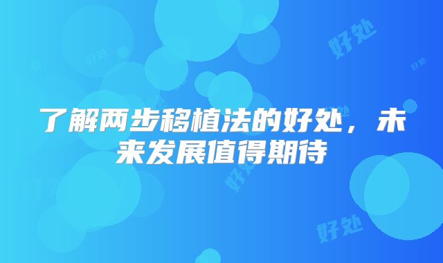 了解两步移植法的好处，未来发展值得期待