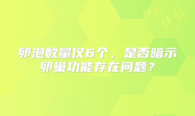 卵泡数量仅6个，是否暗示卵巢功能存在问题？