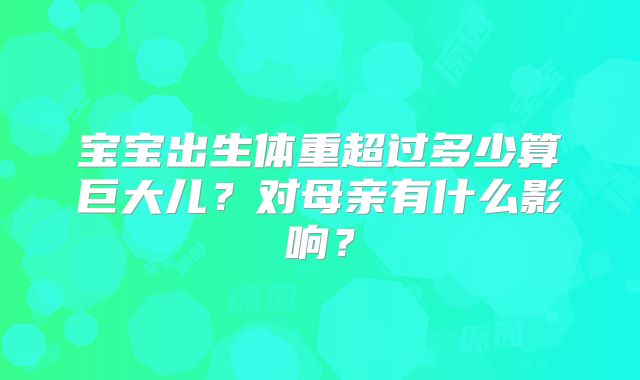 宝宝出生体重超过多少算巨大儿？对母亲有什么影响？