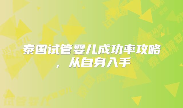 泰国试管婴儿成功率攻略，从自身入手