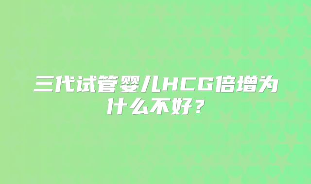 三代试管婴儿HCG倍增为什么不好？