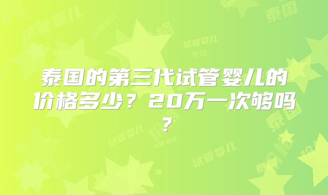泰国的第三代试管婴儿的价格多少？20万一次够吗？