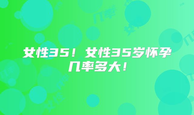 女性35!女性35岁怀孕几率多大!