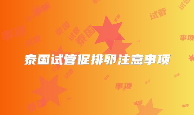 泰国试管促排卵注意事项