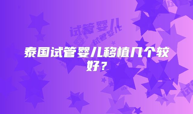 泰国试管婴儿移植几个较好？