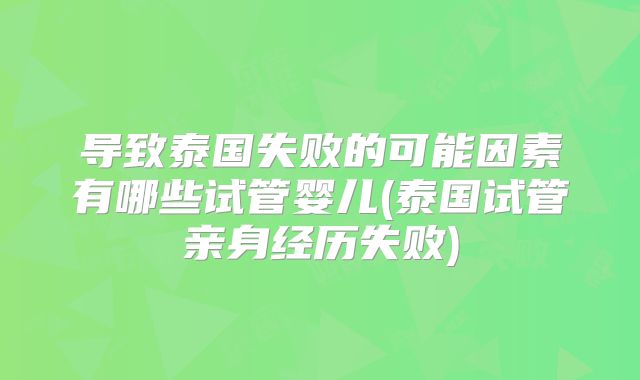 导致泰国失败的可能因素有哪些试管婴儿(泰国试管亲身经历失败)