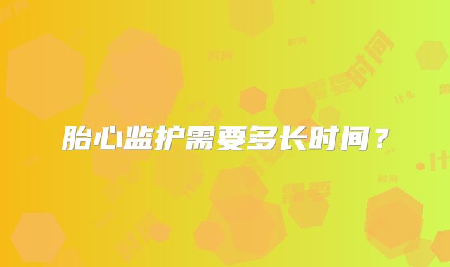 胎心监护需要多长时间？