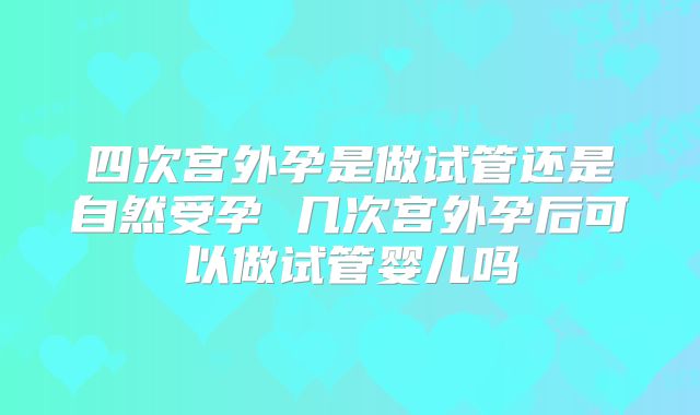 四次宫外孕是做试管还是自然受孕 几次宫外孕后可以做试管婴儿吗