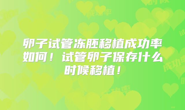 卵子试管冻胚移植成功率如何!试管卵子保存什么时候移植!