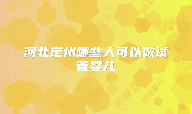 河北定州哪些人可以做试管婴儿
