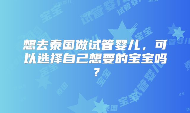 想去泰国做试管婴儿,可以选择自己想要的宝宝吗?