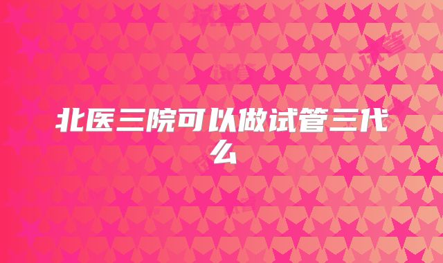 北医三院可以做试管三代么