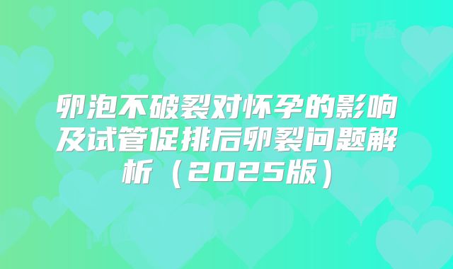 卵泡不破裂对怀孕的影响及试管促排后卵裂问题解析(2025版)