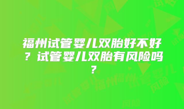 福州试管婴儿双胎好不好?试管婴儿双胎有风险吗?