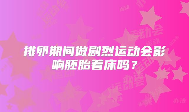 排卵期间做剧烈运动会影响胚胎着床吗？