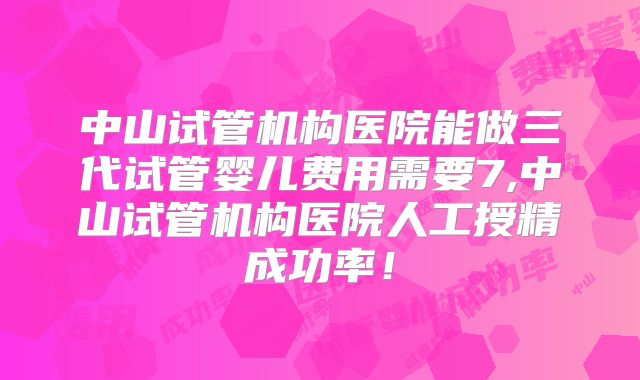 中山试管机构医院能做三代试管婴儿费用需要7,中山试管机构医院人工授精成功率！